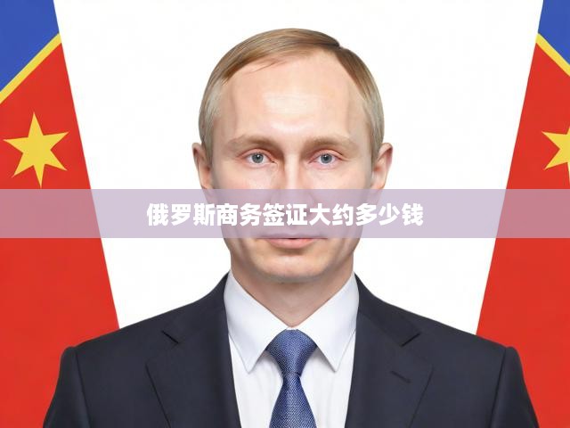俄羅斯商務簽證費用全解析，詳細流程與價格構成揭秘