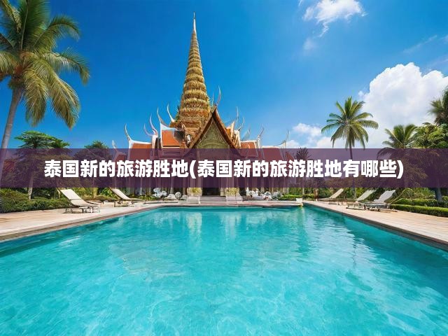 泰國(guó)新興旅游天堂揭秘，獨(dú)家全攻略，探索無(wú)限新魅力景點(diǎn)