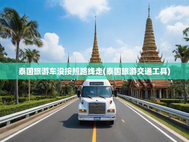 泰國旅游車沒按照路線走(泰國旅游交通工具)