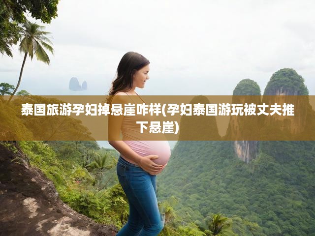 泰國(guó)旅游孕婦掉懸崖咋樣(孕婦泰國(guó)游玩被丈夫推下懸崖)
