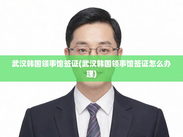 武漢韓國(guó)領(lǐng)事館簽證申請(qǐng)攻略，全面解析辦理流程與注意事項(xiàng)