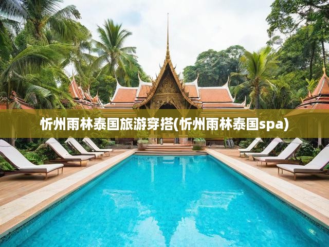 忻州啟程泰國雨林時尚之旅，穿搭指南邂逅SPA養(yǎng)生探秘